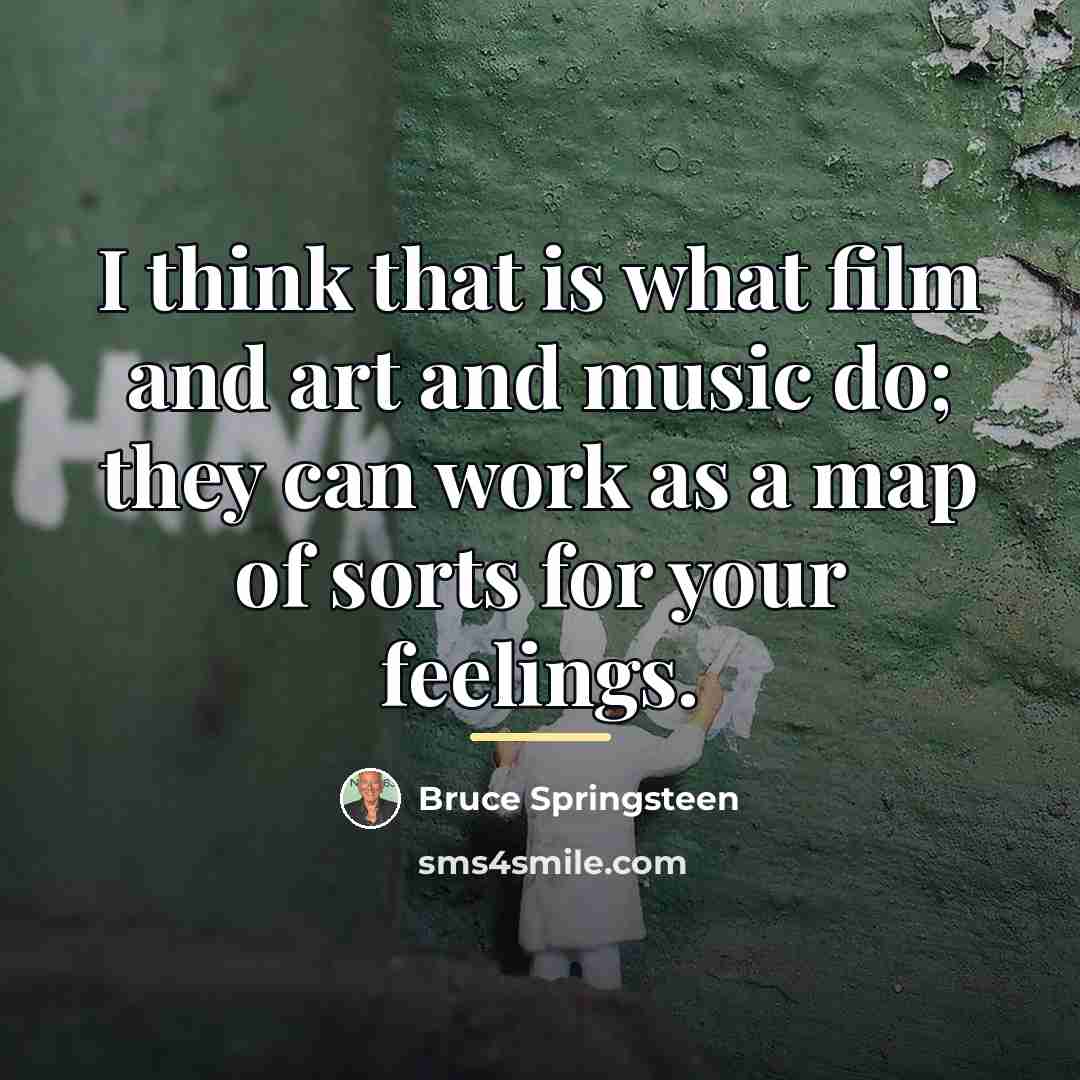“I think that is what film and art and music…” quote by Bruce Springsteen