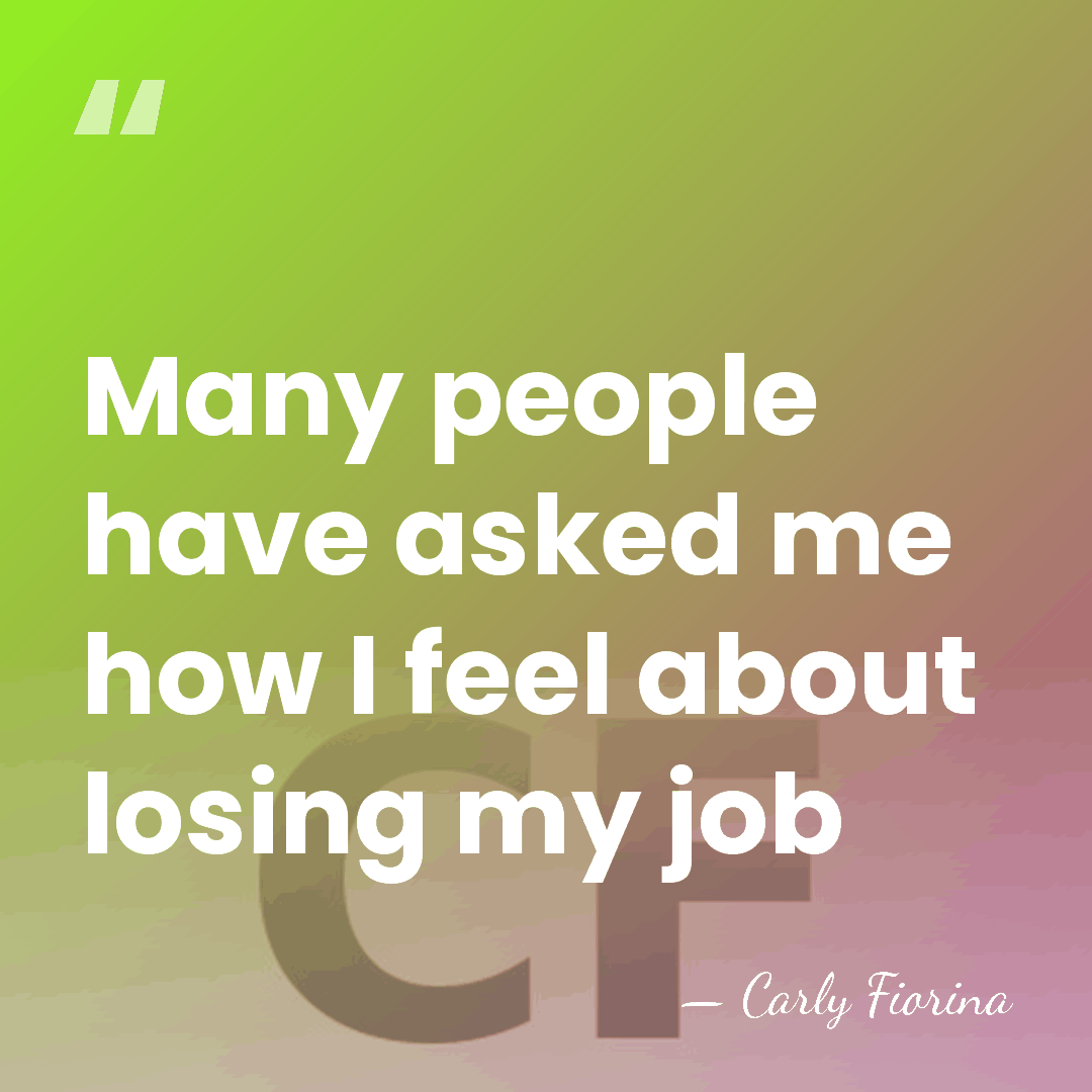 Many people have asked me how I feel about losing my job - Carly Fiorina