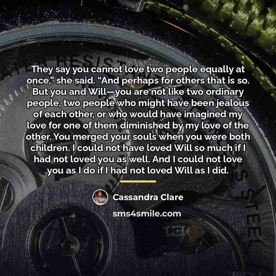 “They say you cannot love two people equally at once,”…” quote by Cassandra Clare