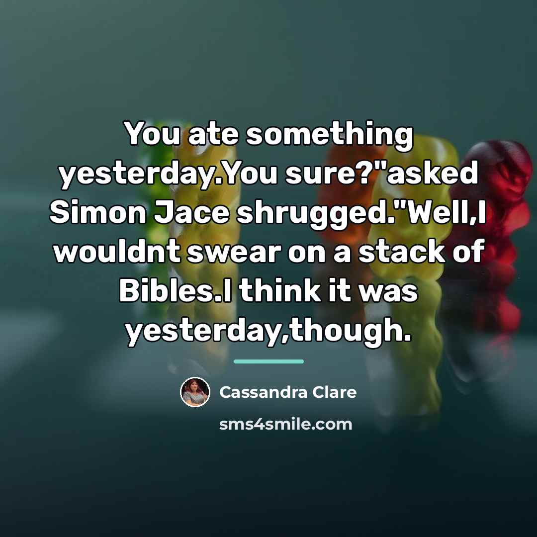 “You ate something yesterday.You sure?"asked Simon Jace shrugged."Well,I wouldnt swear…” quote by Cassandra Clare