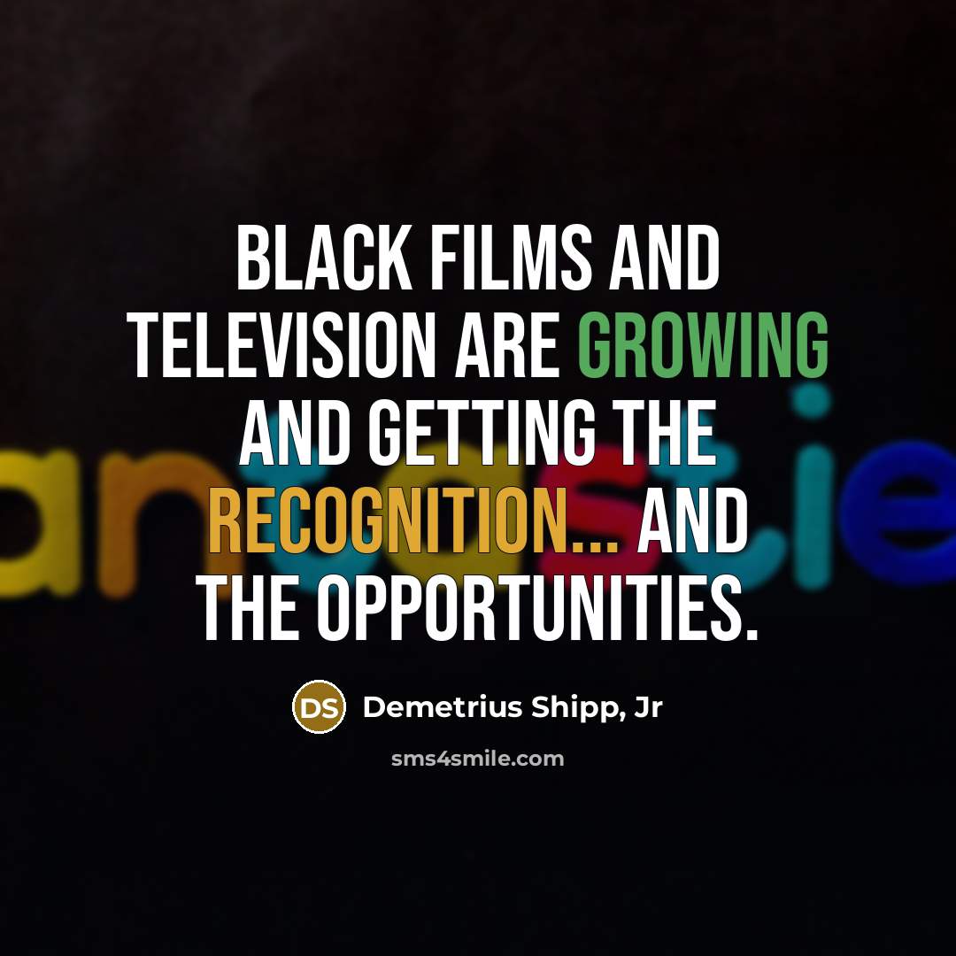 “Black films and television are growing and getting the recognition...…” quote by Demetrius Shipp, Jr