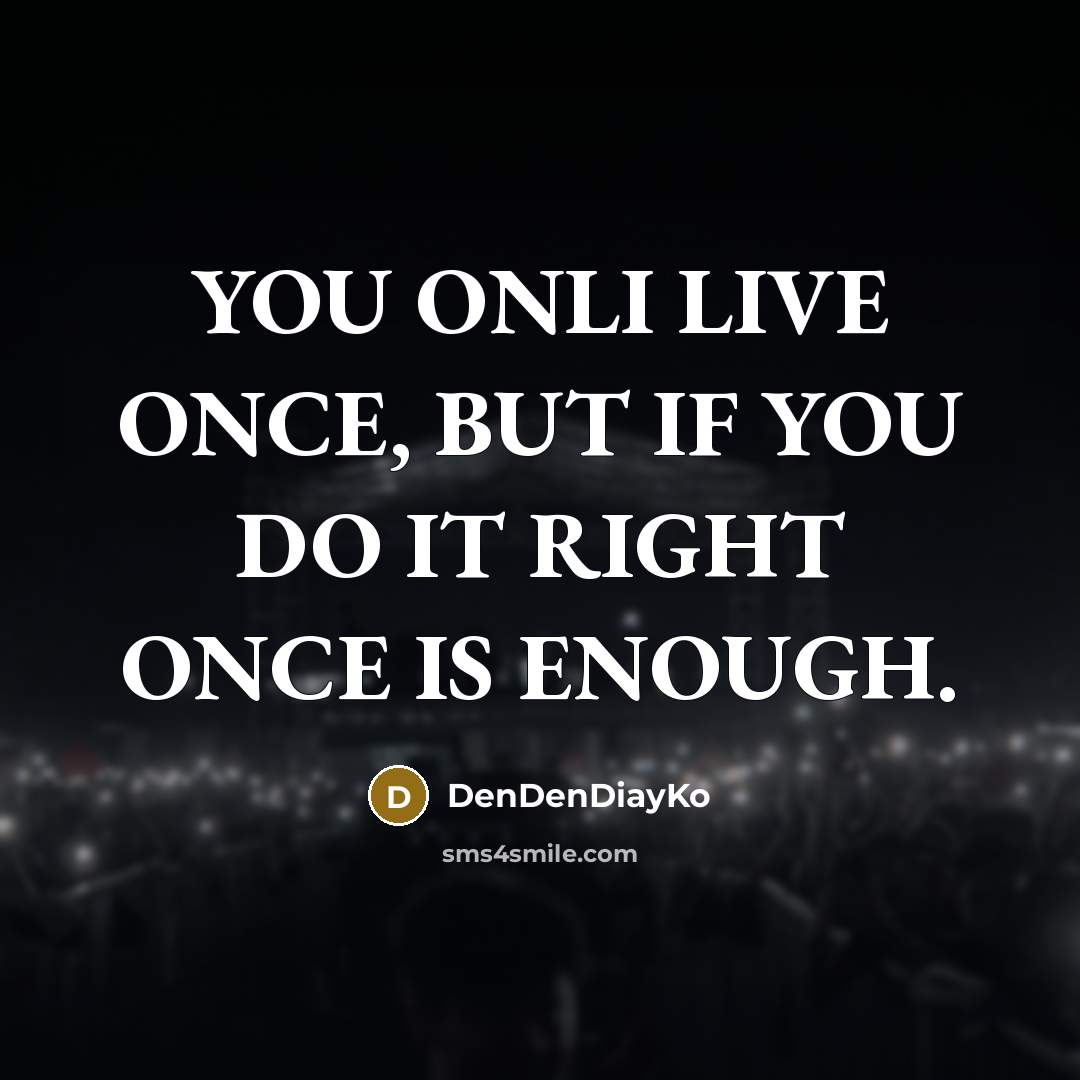 “YOU ONLI LIVE ONCE, BUT IF YOU DO IT RIGHT ONCE IS ENOUGH.” quote by DenDenDiayKo