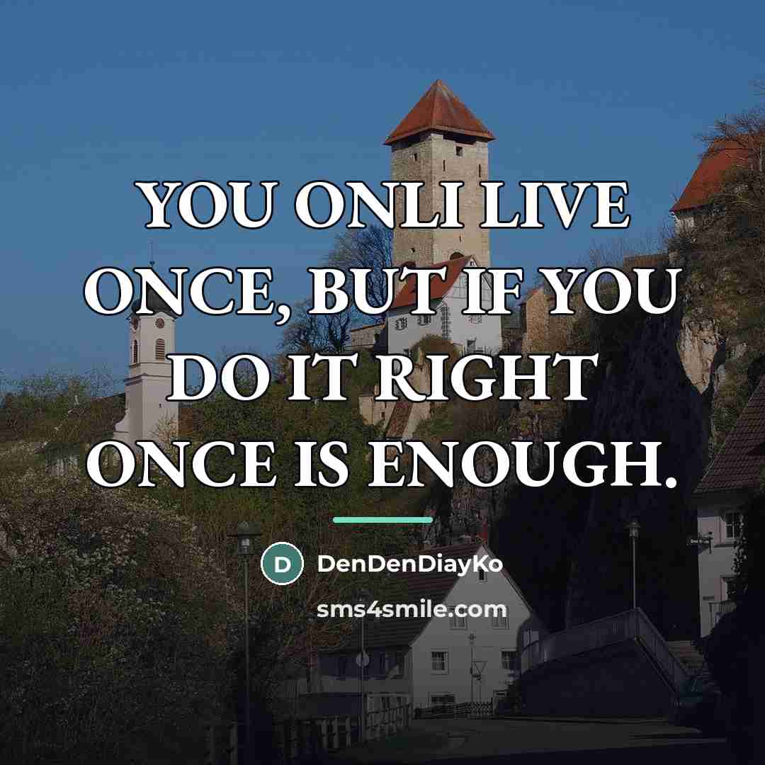 “YOU ONLI LIVE ONCE, BUT IF YOU DO IT RIGHT…” quote by DenDenDiayKo