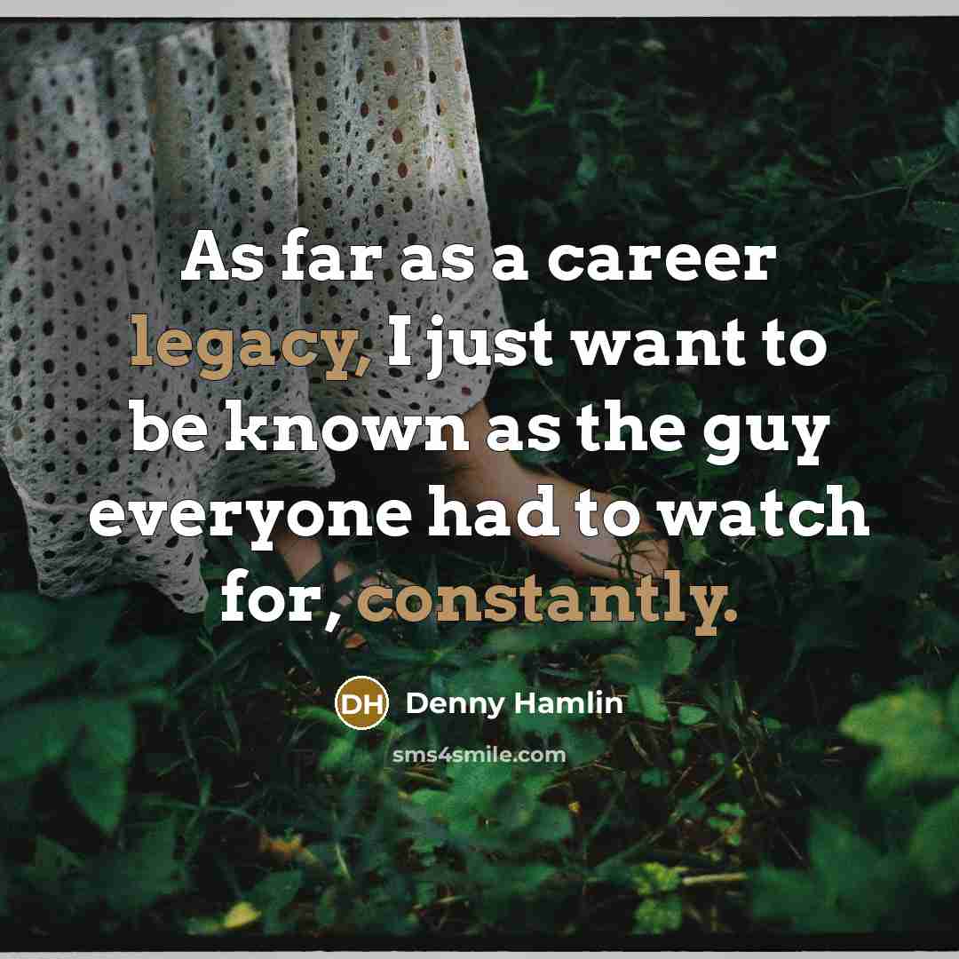 “As far as a career legacy, I just want to…” quote by Denny Hamlin