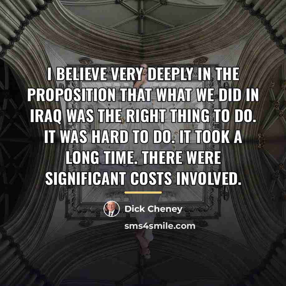 “I believe very deeply in the proposition that what we…” quote by Dick Cheney