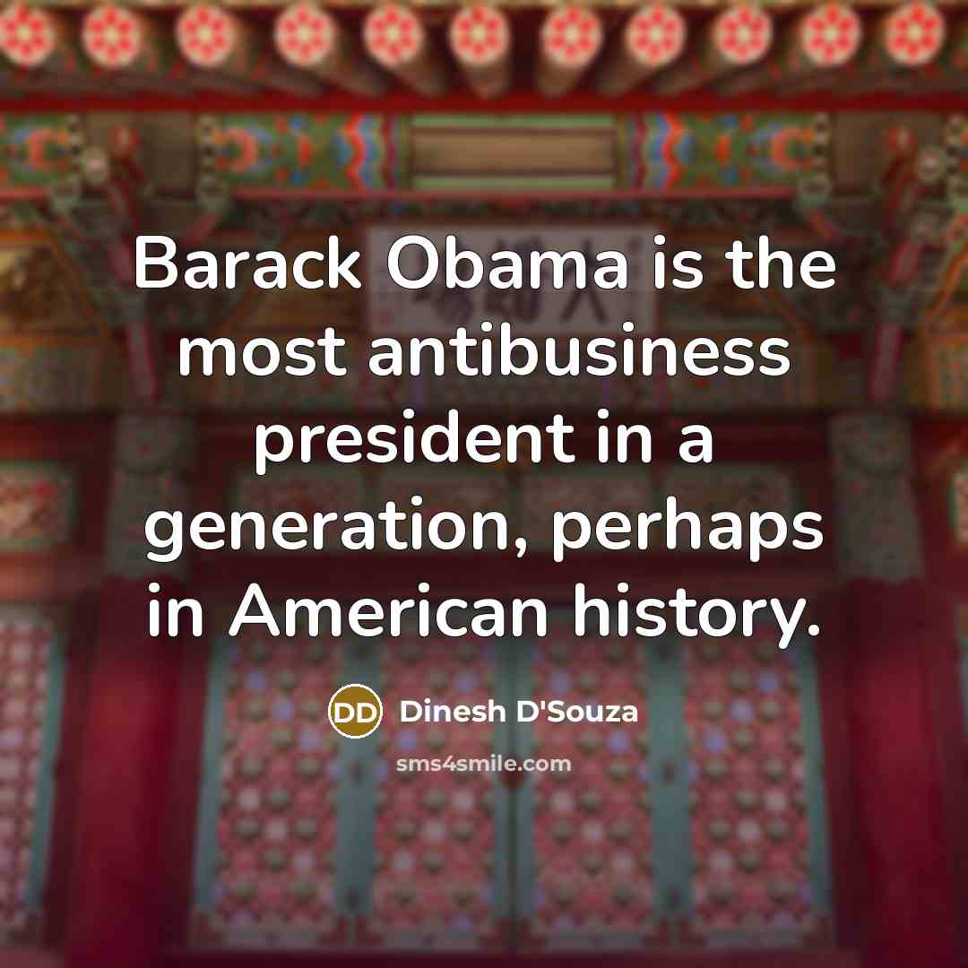 “Barack Obama is the most antibusiness president in a generation,…” quote by Dinesh D'Souza