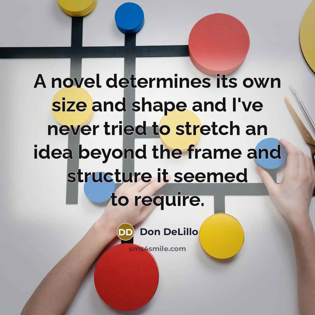 “A novel determines its own size and shape and I've…” quote by Don DeLillo