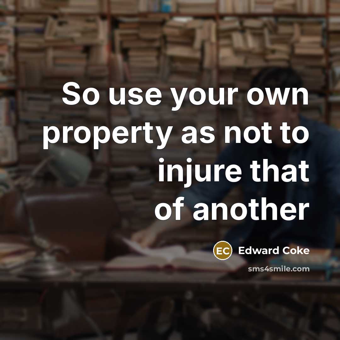 “So use your own property as not to injure that of another” quote by Edward Coke