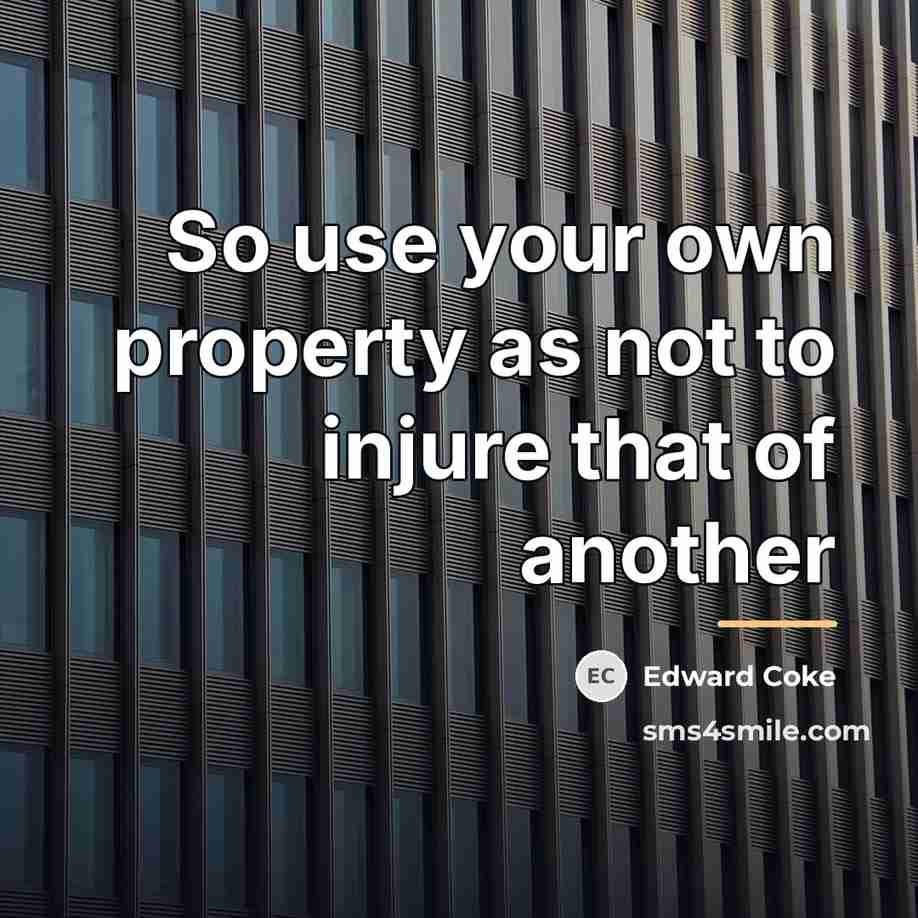 “So use your own property as not to injure that…” quote by Edward Coke