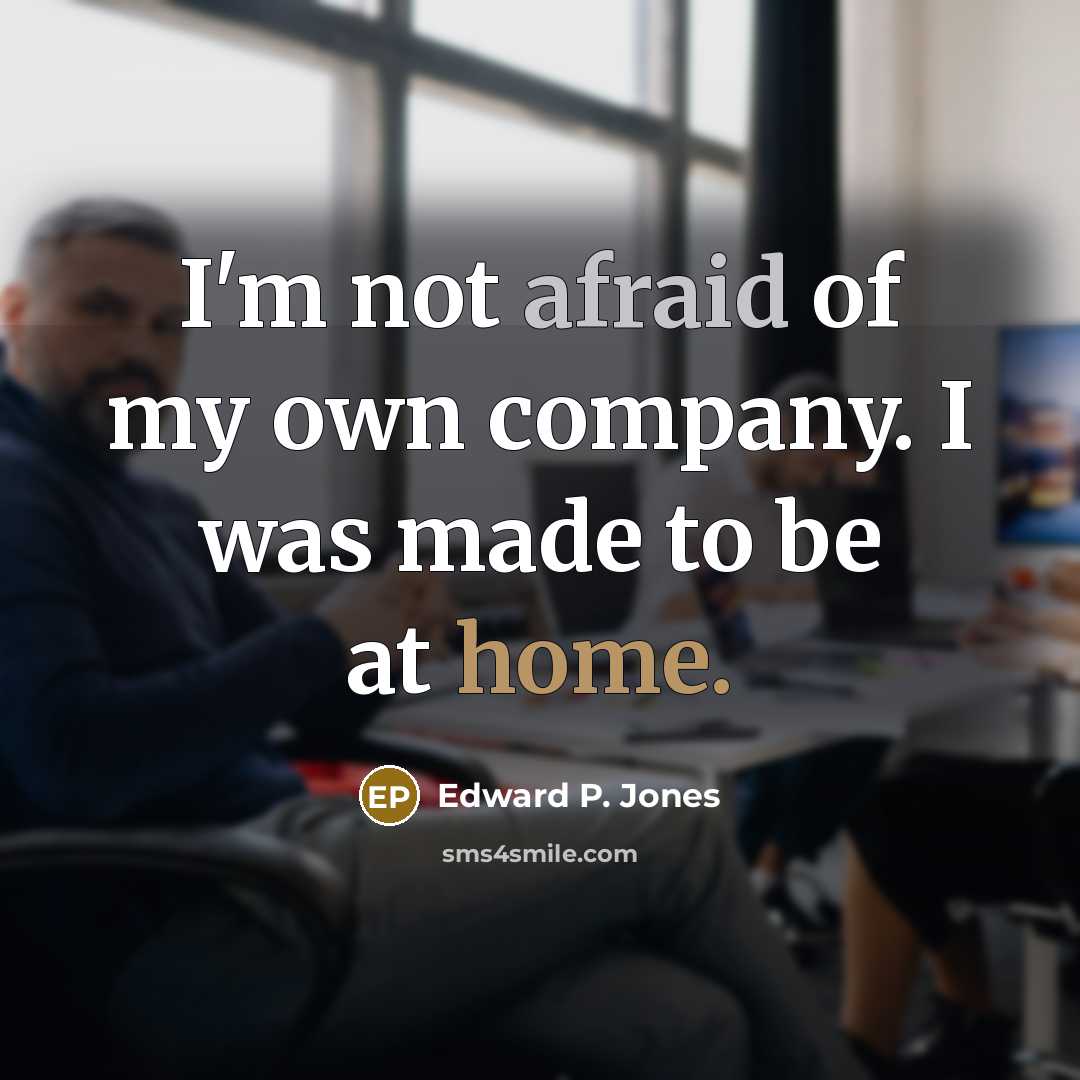 “I'm not afraid of my own company. I was made…” quote by Edward P. Jones
