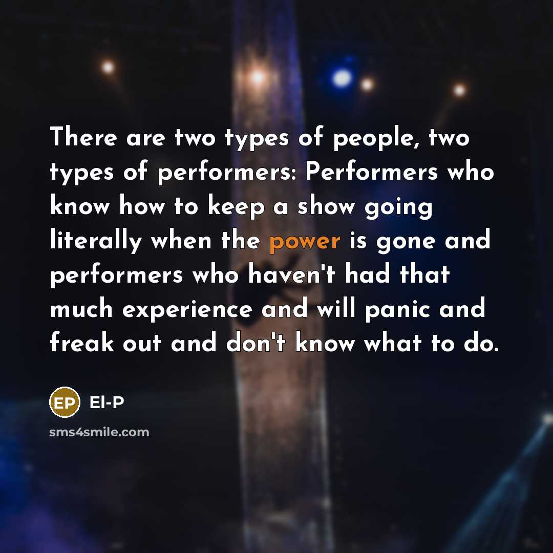 “There are two types of people, two types of performers:…” quote by El-P
