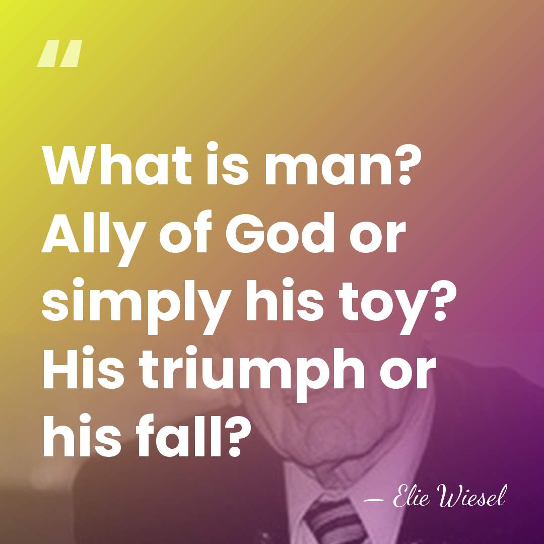 What is man? Ally of God or simply his toy? His triumph&hellip; - Elie Wiesel