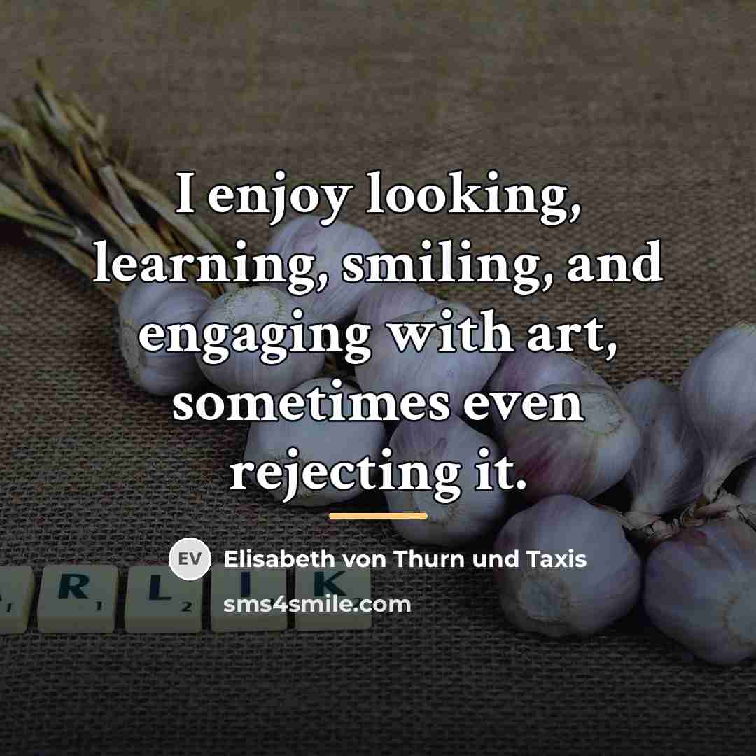 “I enjoy looking, learning, smiling, and engaging with art, sometimes…” quote by Elisabeth von Thurn und Taxis