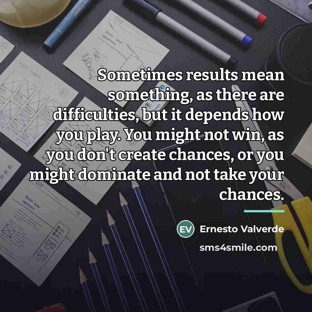 “Sometimes results mean something, as there are difficulties, but it…” quote by Ernesto Valverde