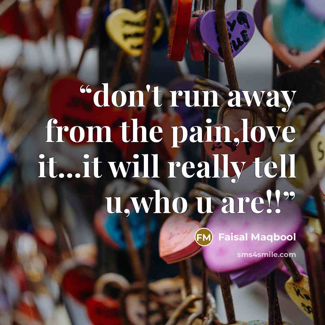 “don't run away from the pain,love it...it will really tell u,who u are!!” quote by Faisal Maqbool