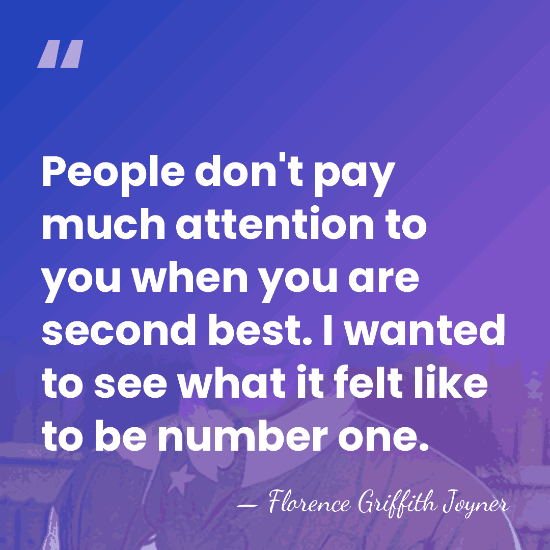 People don't pay much attention to you when you are second best.&hellip; - Florence Griffith Joyner