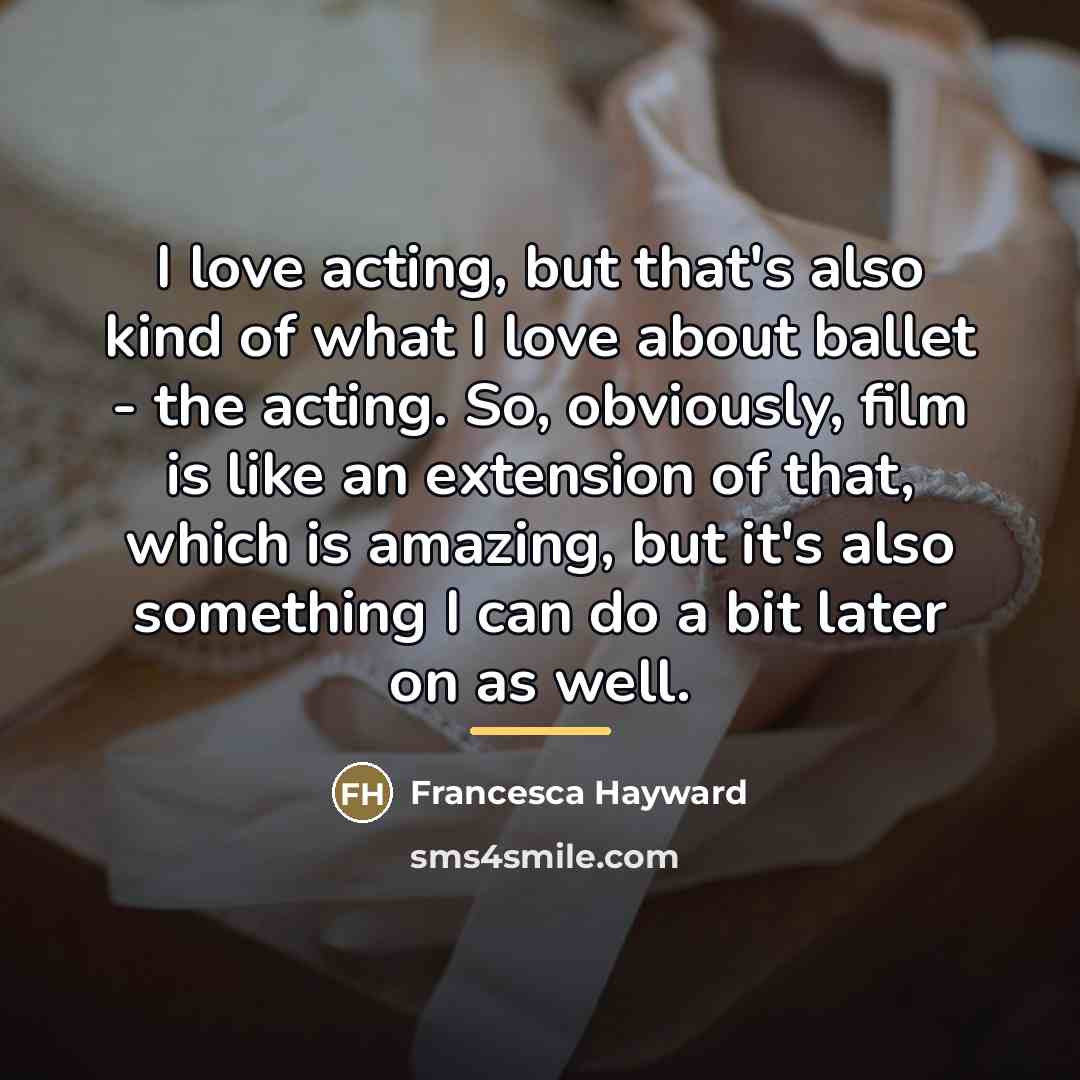 “I love acting, but that's also kind of what I…” quote by Francesca Hayward