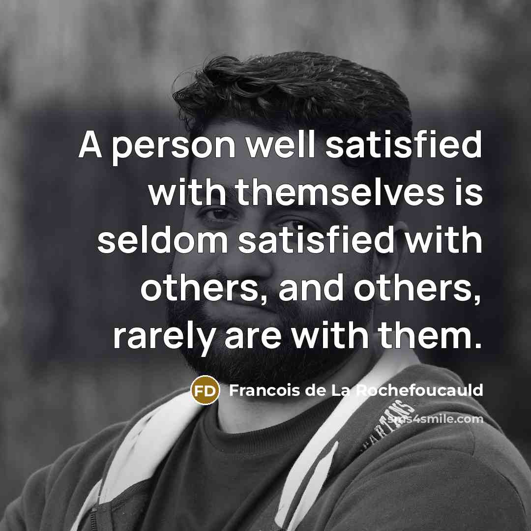 “A person well satisfied with themselves is seldom satisfied with…” quote by Francois de La Rochefoucauld