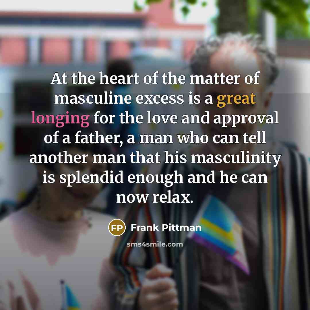 “At the heart of the matter of masculine excess is…” quote by Frank Pittman