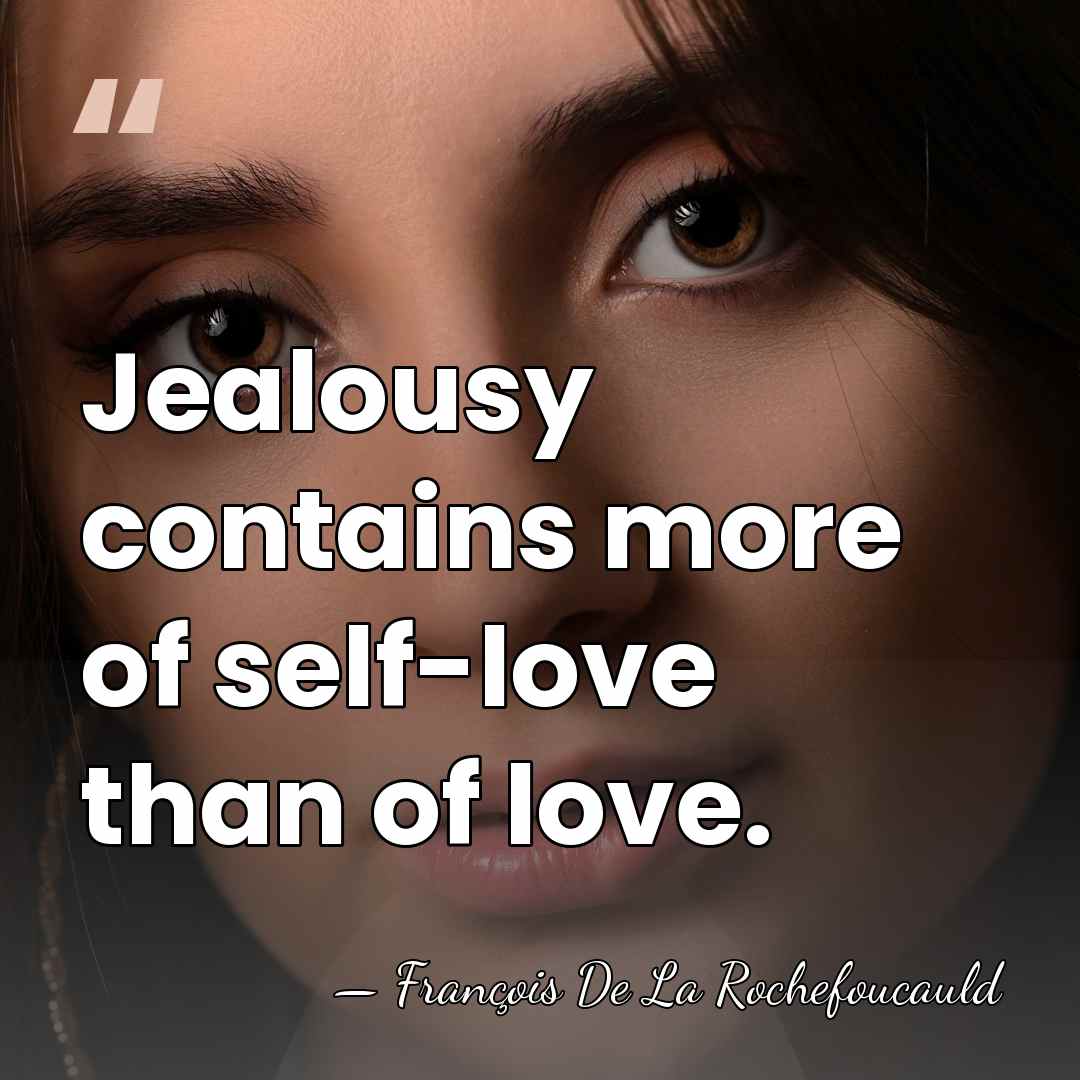 Jealousy contains more of self-love than of love. - Francois de La Rochefoucauld