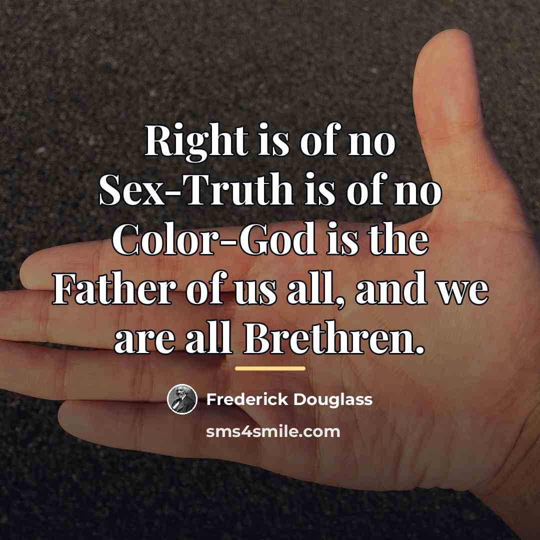 “Right is of no Sex-Truth is of no Color-God is…” quote by Frederick Douglass