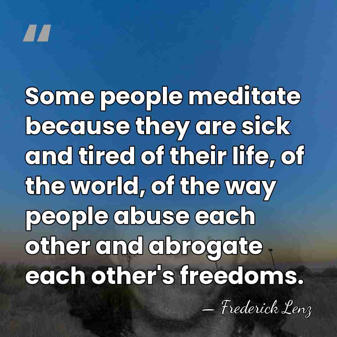 Some people meditate because they are sick and tired of their life,&hellip; - Frederick Lenz