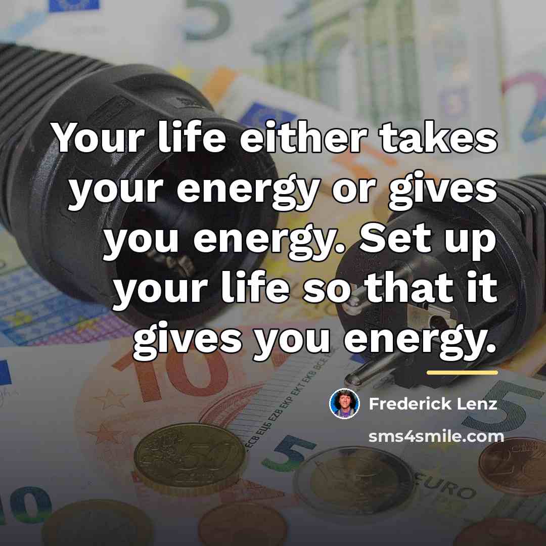 “Your life either takes your energy or gives you energy.…” quote by Frederick Lenz