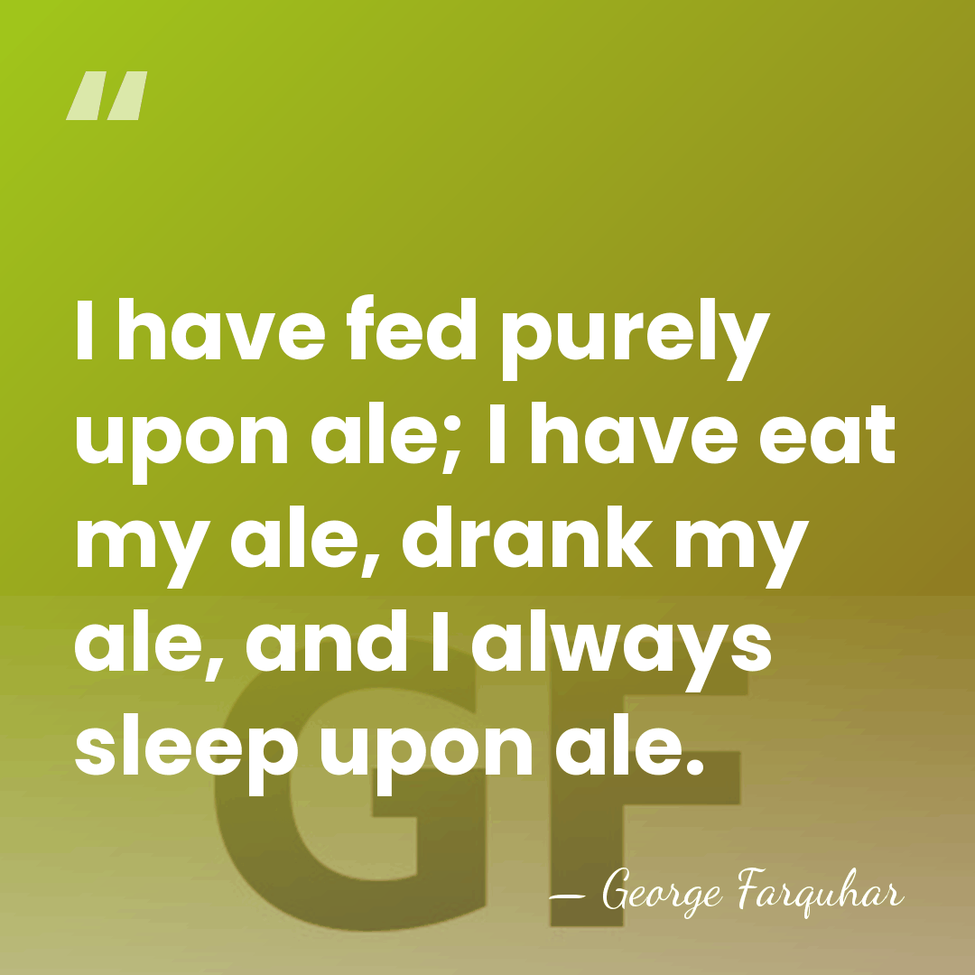 I have fed purely upon ale; I have eat my ale, drank&hellip; - George Farquhar