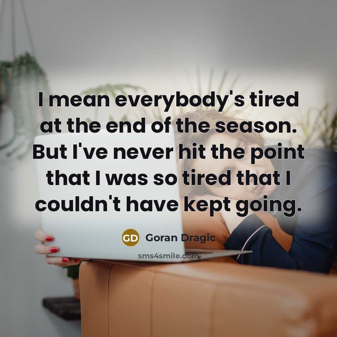 “I mean everybody's tired at the end of the season.…” quote by Goran Dragic