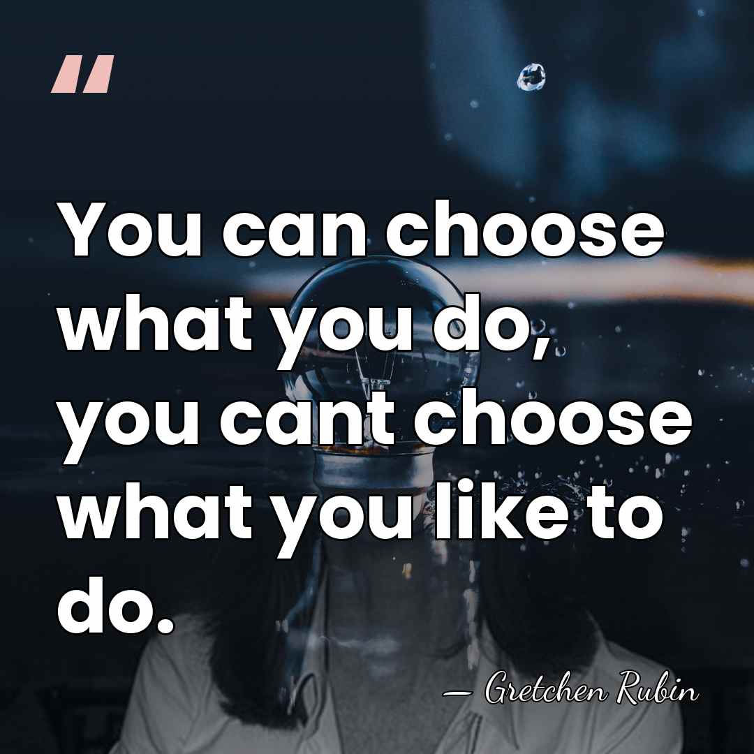 You can choose what you do, you cant choose what you like&hellip; - Gretchen Rubin