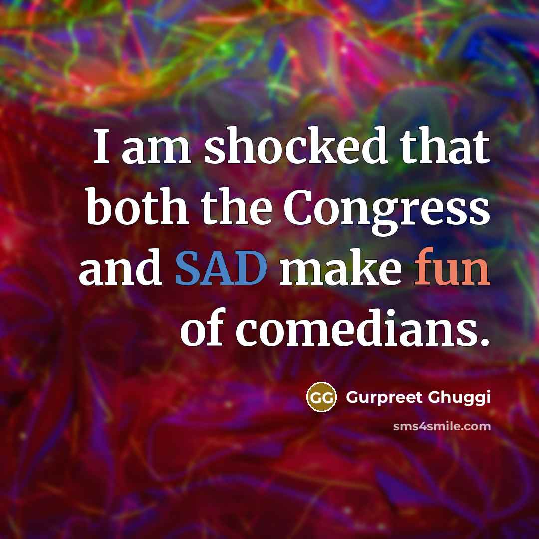 “I am shocked that both the Congress and SAD make fun of comedians.” quote by Gurpreet Ghuggi