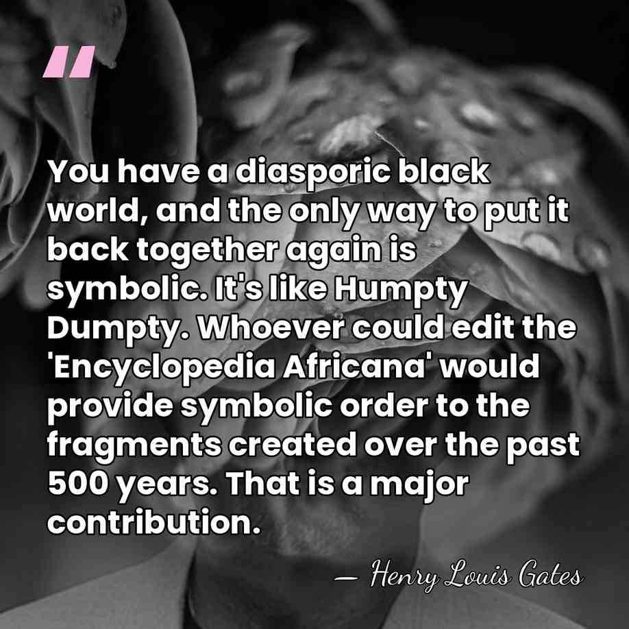 You have a diasporic black world, and the only way to put&hellip; - Henry Louis Gates