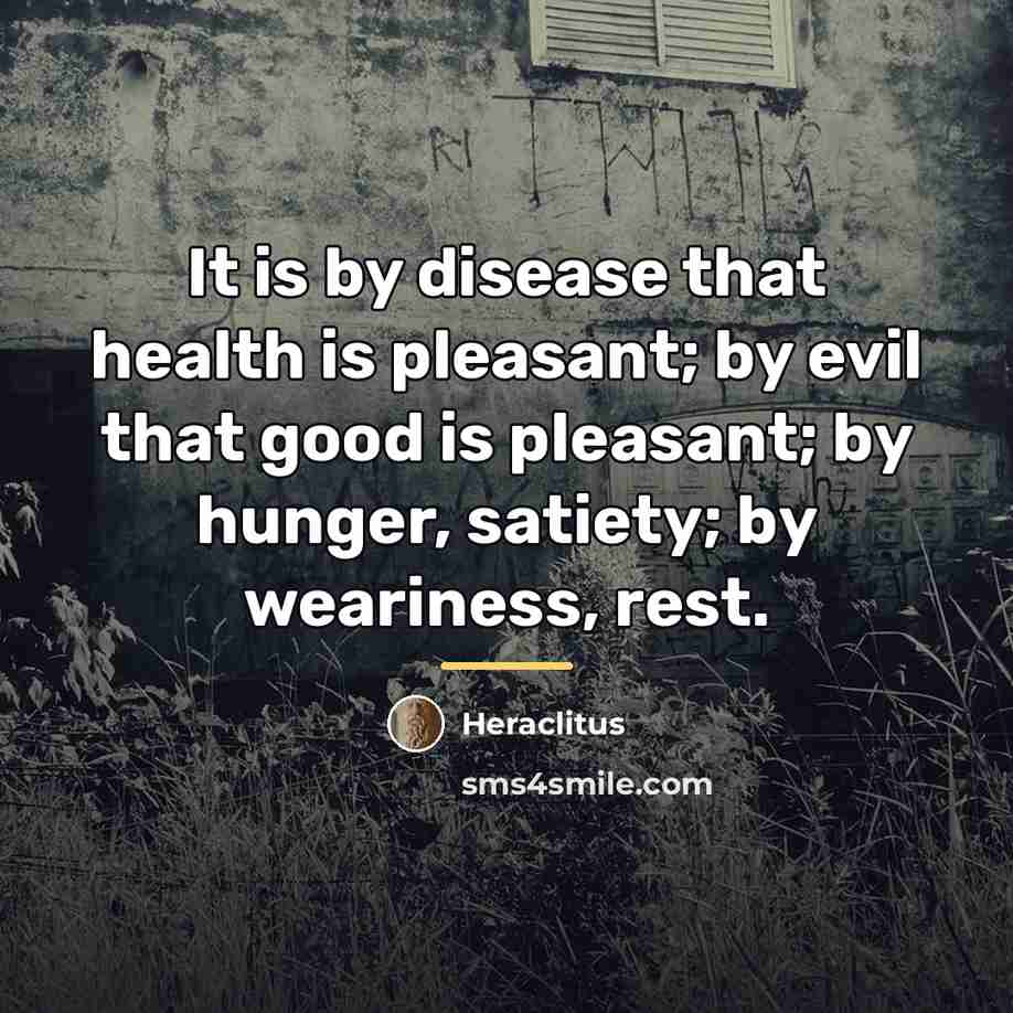 “It is by disease that health is pleasant; by evil…” quote by Heraclitus