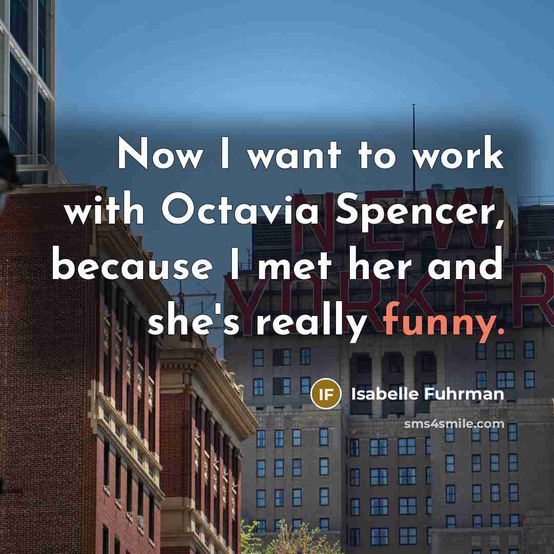 “Now I want to work with Octavia Spencer, because I…” quote by Isabelle Fuhrman