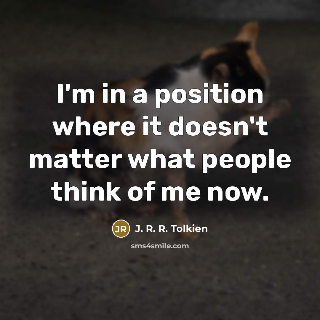 “I'm in a position where it doesn't matter what people think of me now.” quote by J. R. R. Tolkien
