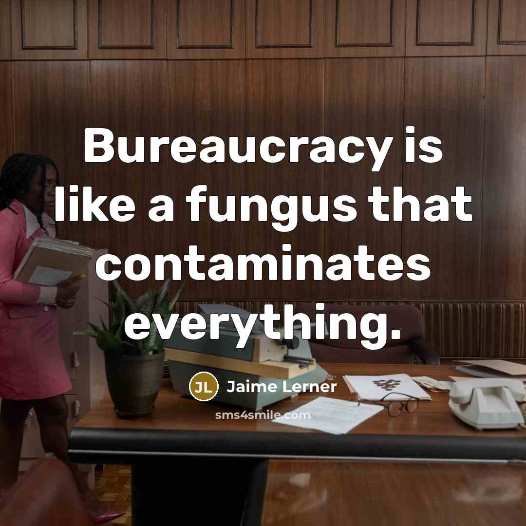 “Bureaucracy is like a fungus that contaminates everything.…” quote by Jaime Lerner