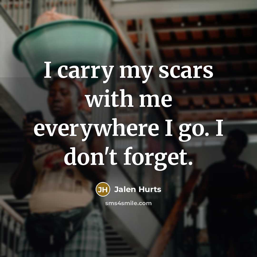 “I carry my scars with me everywhere I go. I…” quote by Jalen Hurts
