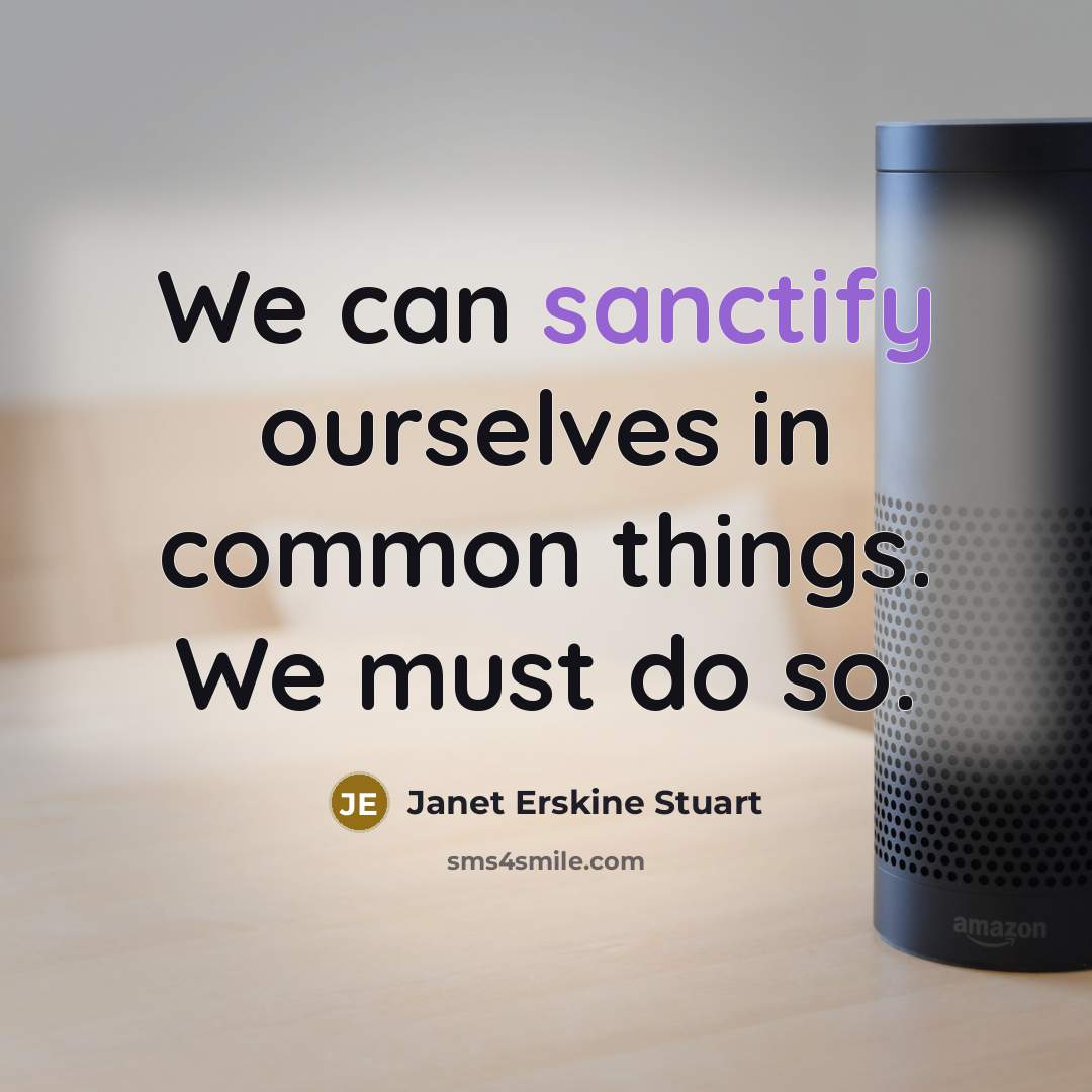 “We can sanctify ourselves in common things. We must do…” quote by Janet Erskine Stuart