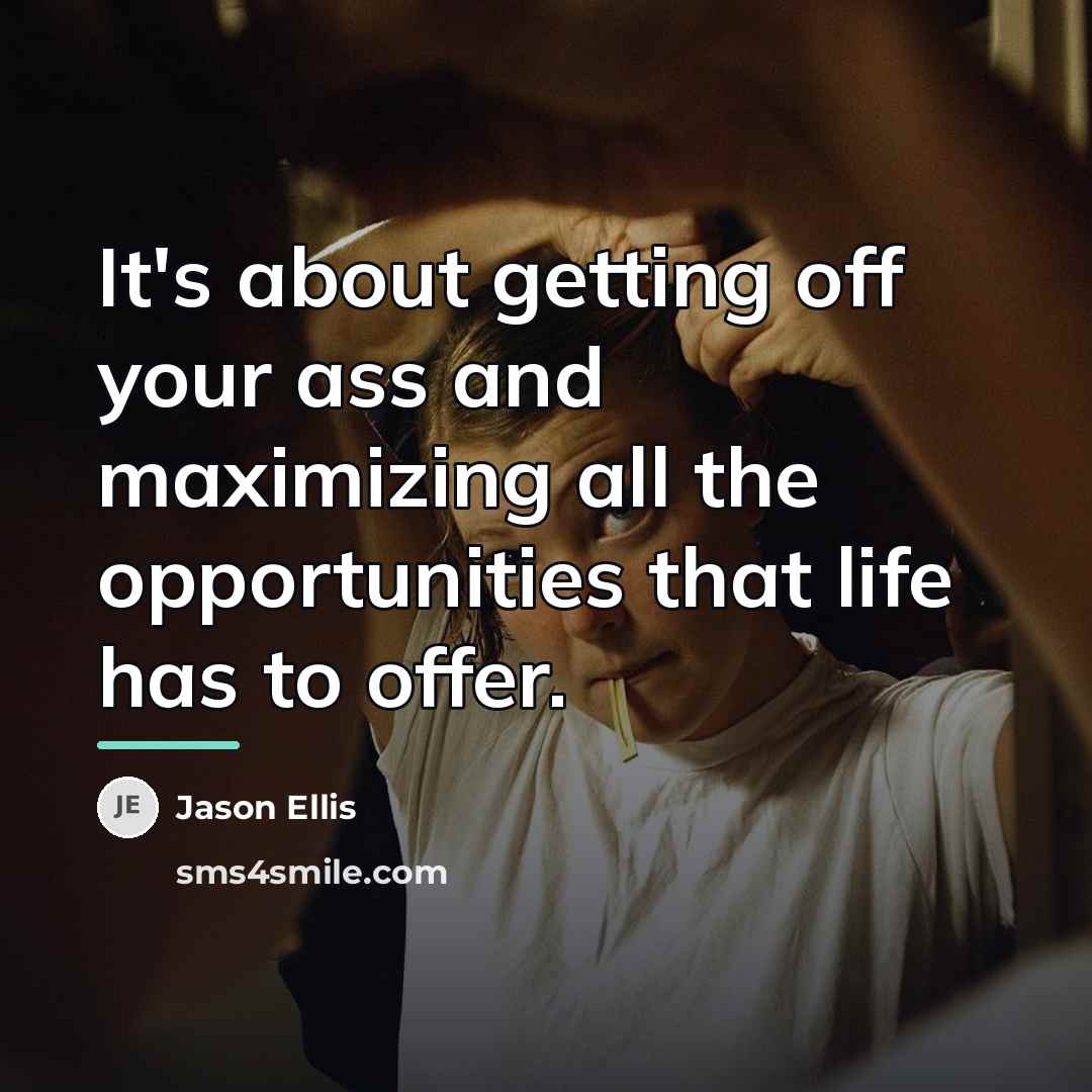 “It's about getting off your ass and maximizing all the…” quote by Jason Ellis
