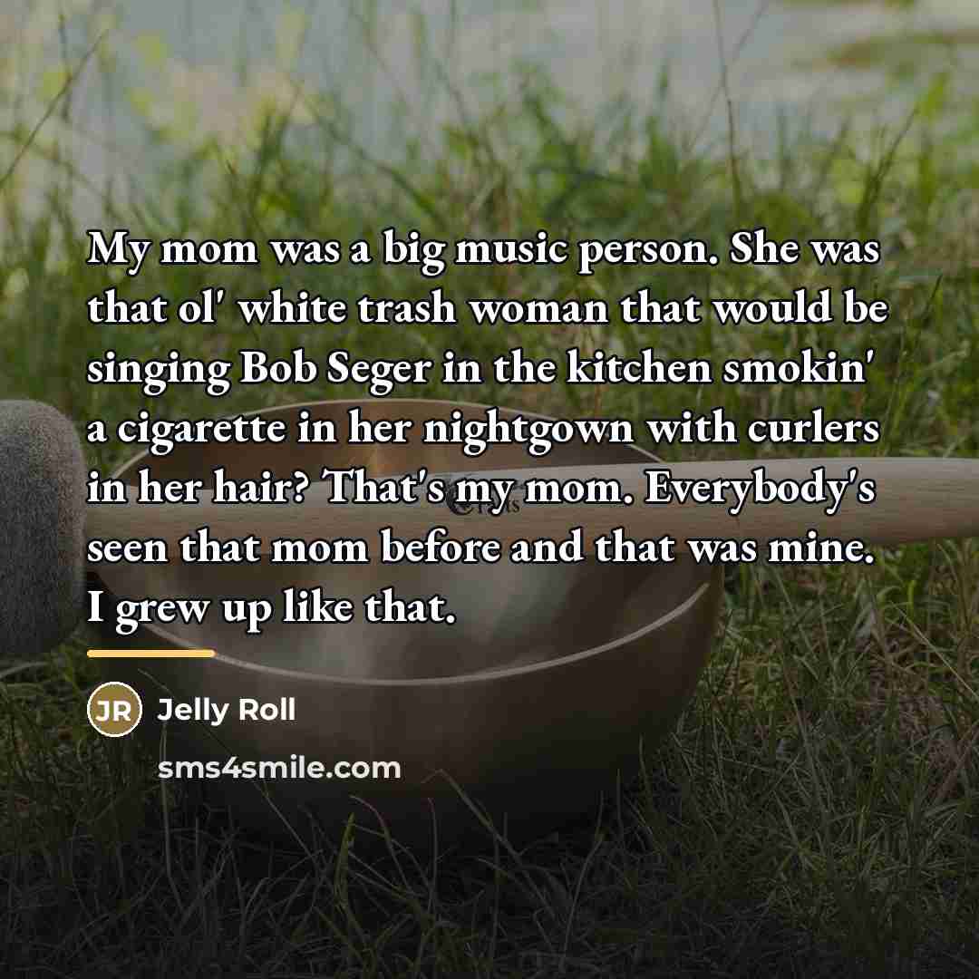 “My mom was a big music person. She was that…” quote by Jelly Roll