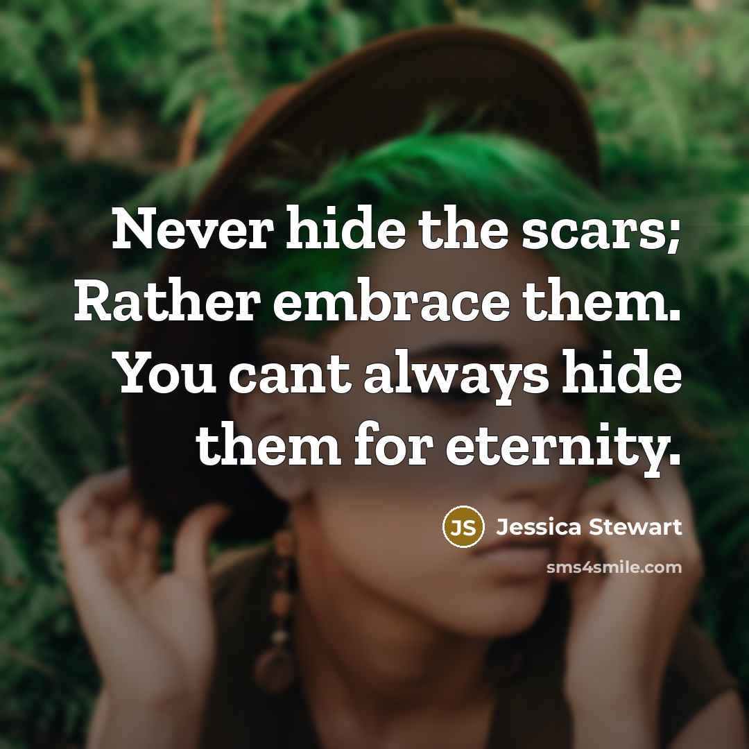 “Never hide the scars; Rather embrace them. You cant always…” quote by Jessica Stewart