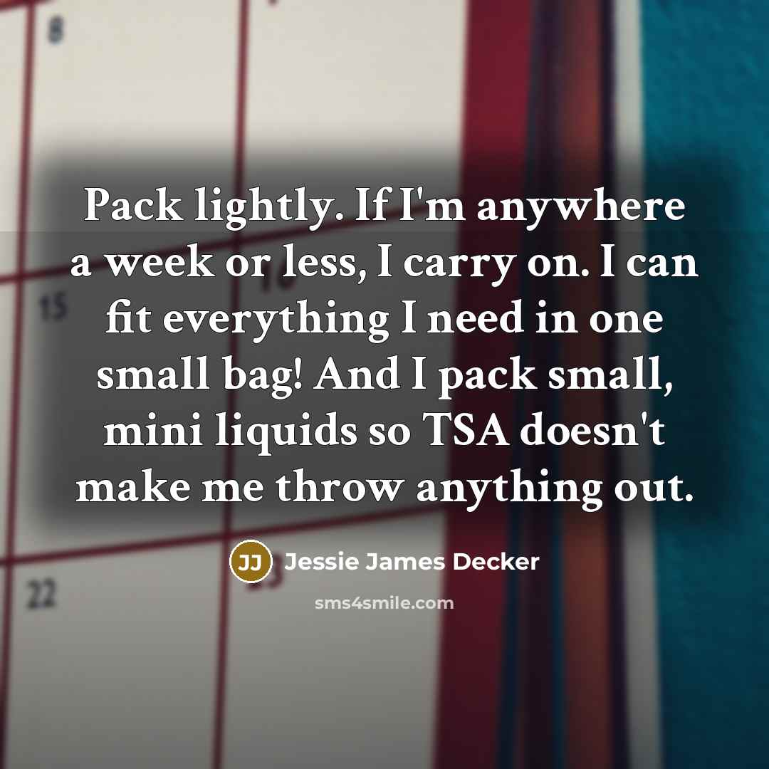 “Pack lightly. If I'm anywhere a week or less, I…” quote by Jessie James Decker
