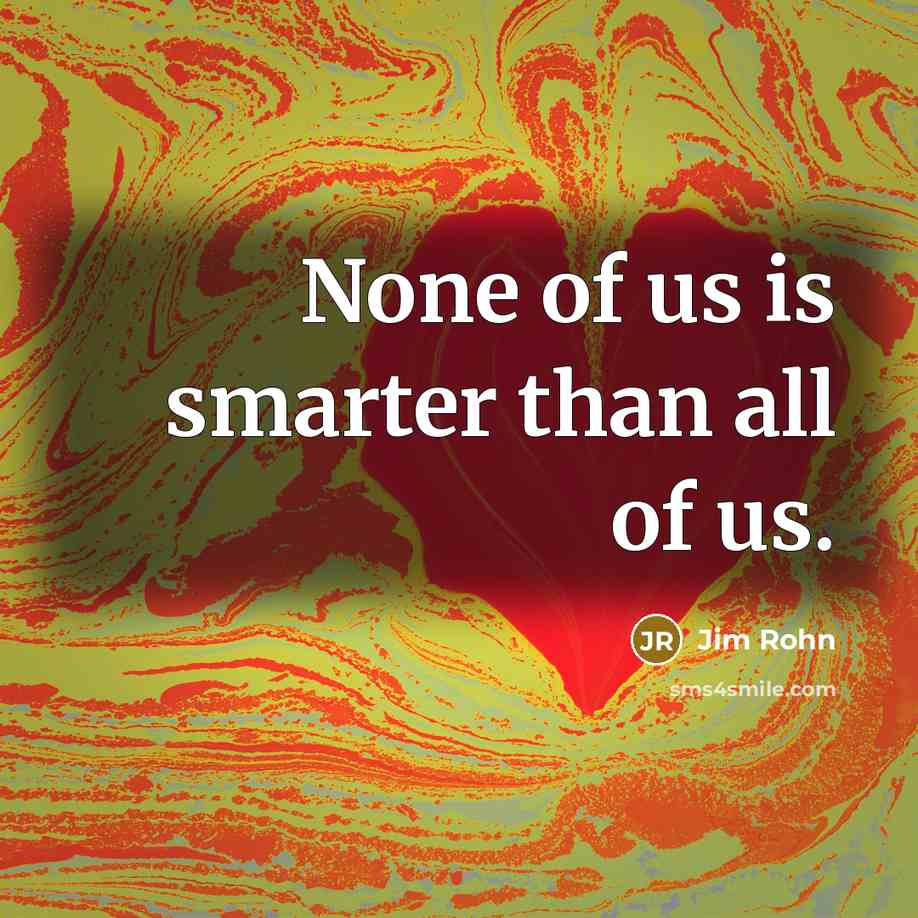 “None of us is smarter than all of us.…” quote by Jim Rohn