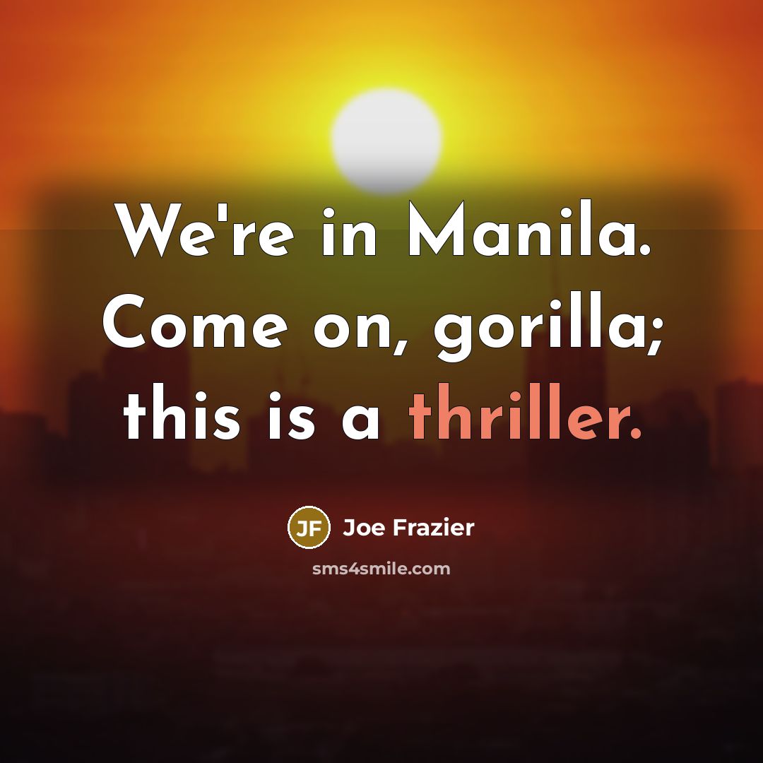“We're in Manila. Come on, gorilla; this is a thriller.” quote by Joe Frazier