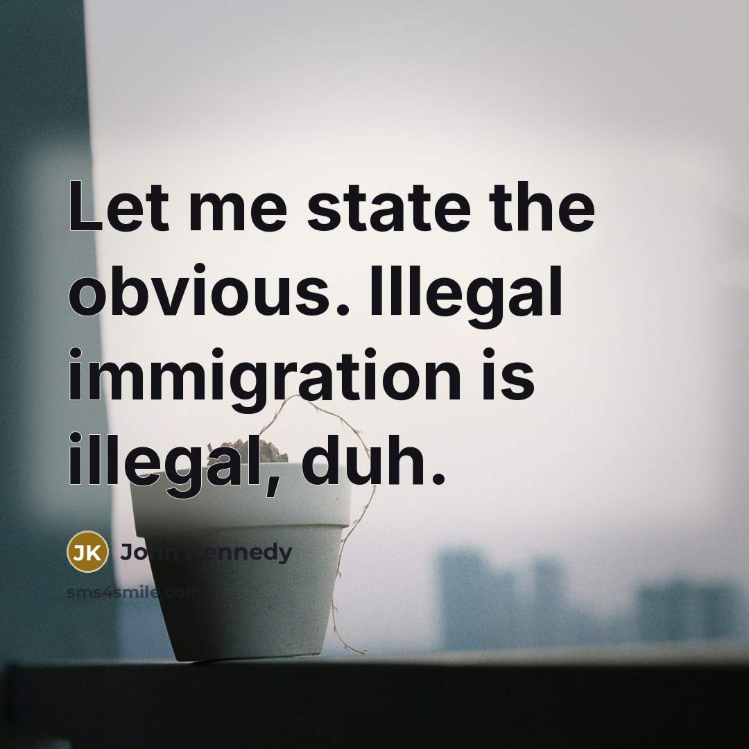 “Let me state the obvious. Illegal immigration is illegal, duh.” quote by John Kennedy