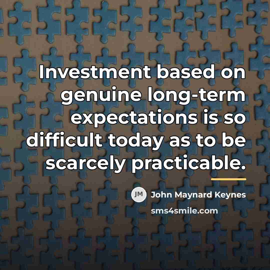 “Investment based on genuine long-term expectations is so difficult today…” quote by John Maynard Keynes