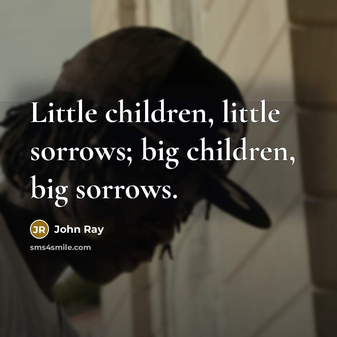 “Little children, little sorrows; big children, big sorrows.…” quote by John Ray