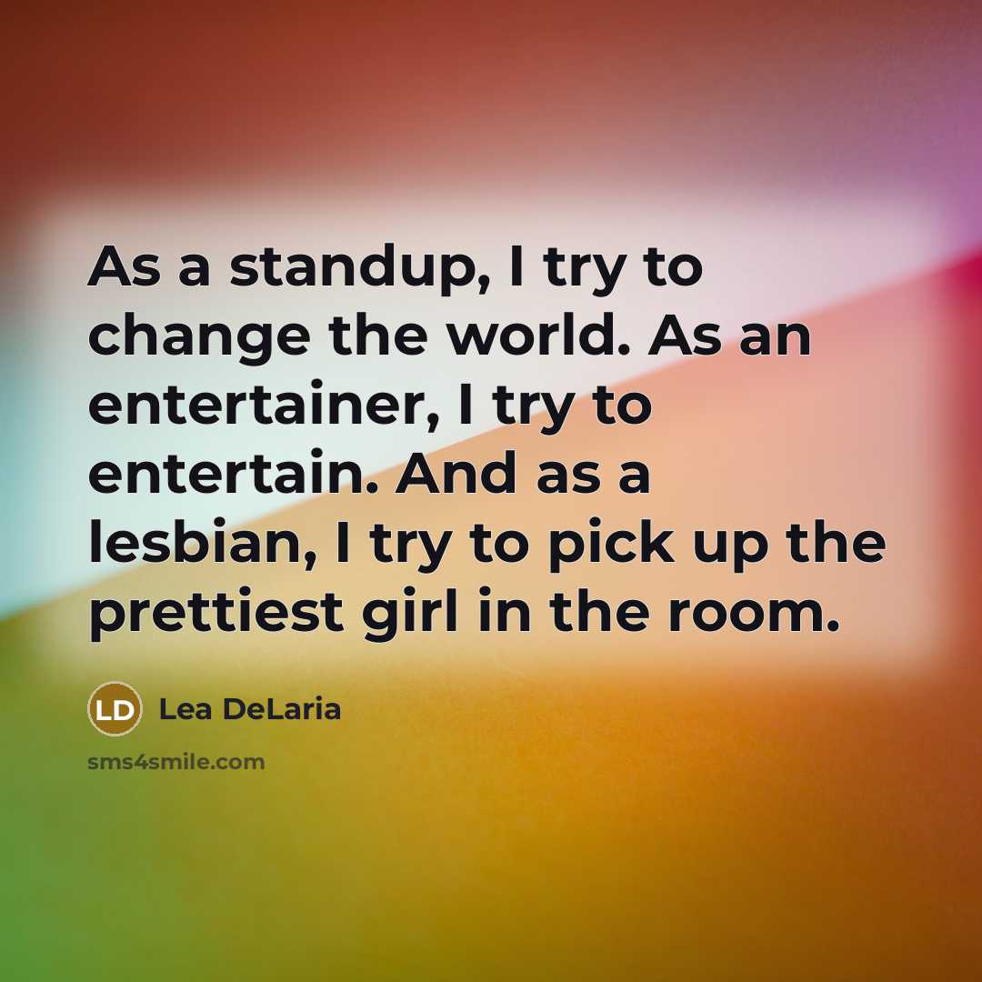 “As a standup, I try to change the world. As…” quote by Lea DeLaria