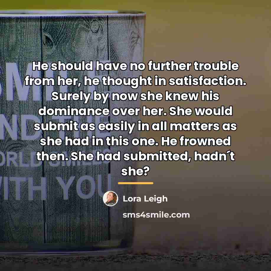 “He should have no further trouble from her, he thought…” quote by Lora Leigh