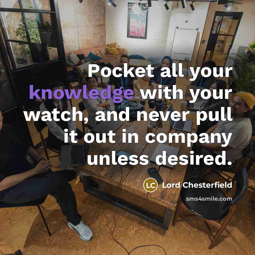 “Pocket all your knowledge with your watch, and never pull…” quote by Lord Chesterfield